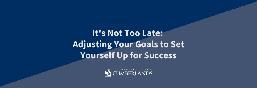 It's Not Too Late: Adjusting Your Goals to Set Yourself Up for Success - University of the Cumberlands