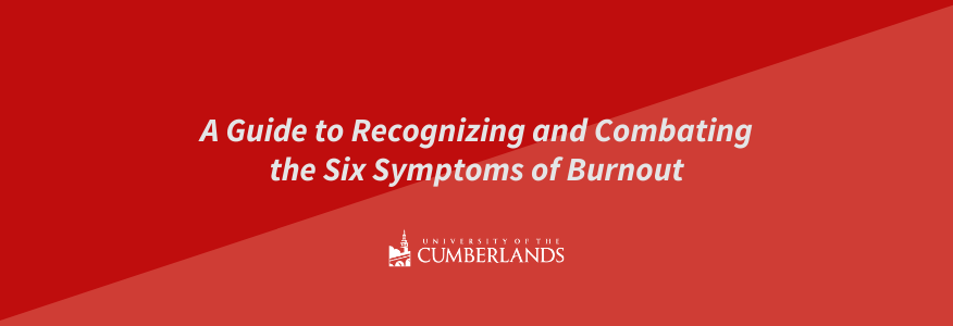 A Guide to Recognizing and Combating the Six Symptoms of Burnout - University of the Cumberlands